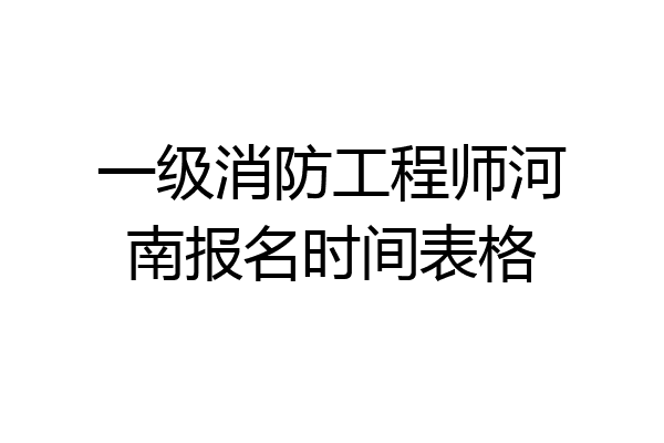 一级消防工程师河南报名时间表格