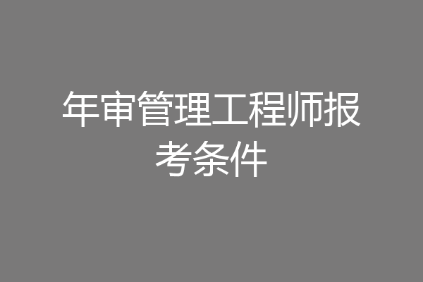 年审管理工程师报考条件