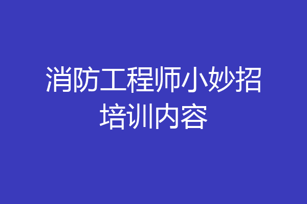 消防工程师小妙招培训内容