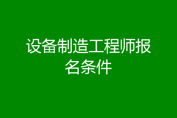 设备制造工程师报名条件
