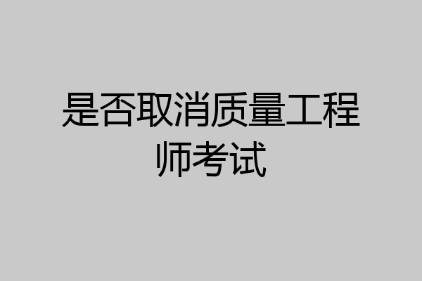 是否取消质量工程师考试