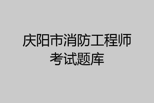 庆阳市消防工程师考试题库
