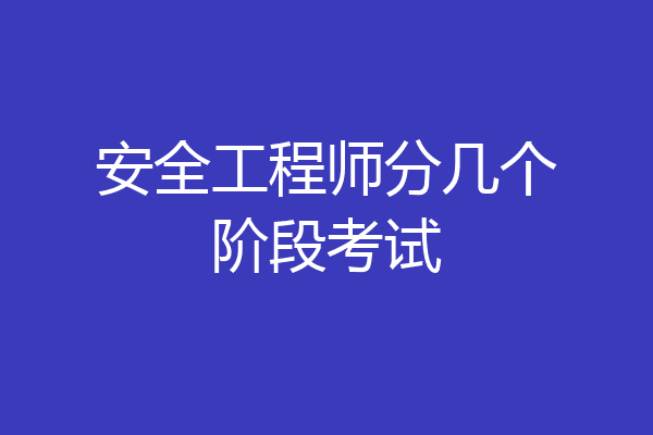 安全工程师分几个阶段考试