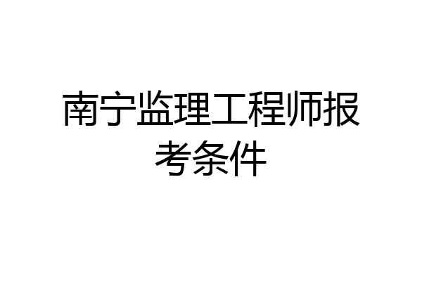 南宁监理工程师报考条件