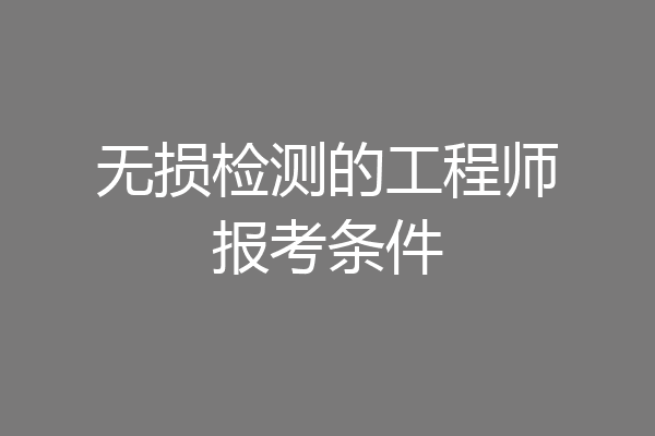 无损检测的工程师报考条件