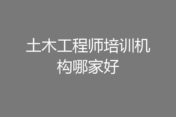 土木工程师培训机构哪家好
