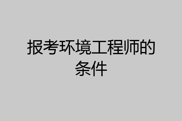 报考环境工程师的条件