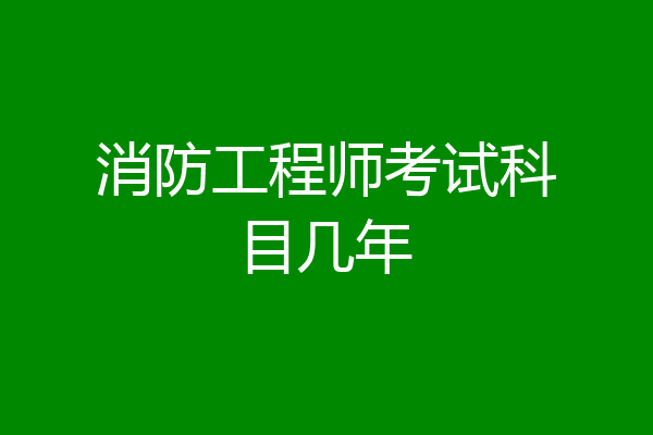 消防工程师考试科目几年