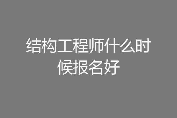 结构工程师什么时候报名好