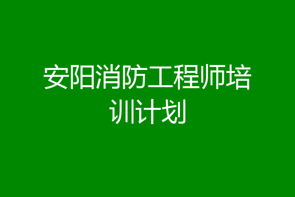 安阳消防工程师培训计划