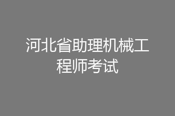 河北省助理机械工程师考试