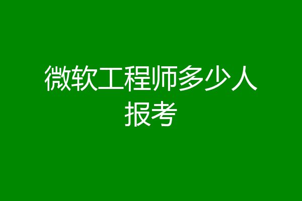微软工程师多少人报考