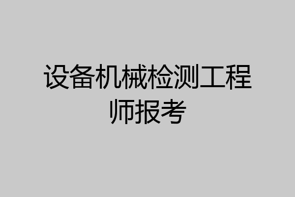 设备机械检测工程师报考