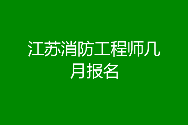 江苏消防工程师几月报名