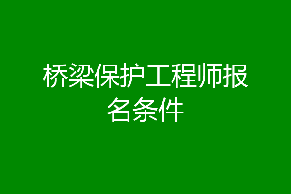 桥梁保护工程师报名条件