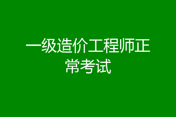 一级造价工程师正常考试