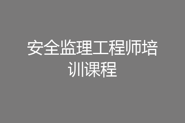 安全监理工程师培训课程