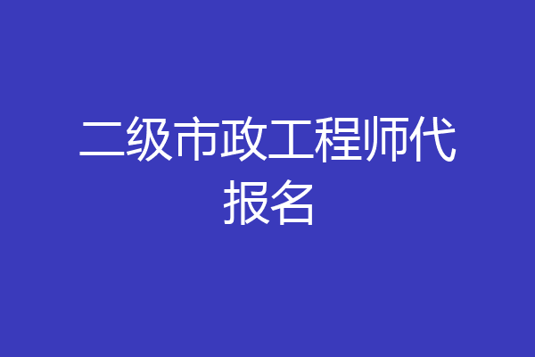 二级市政工程师代报名
