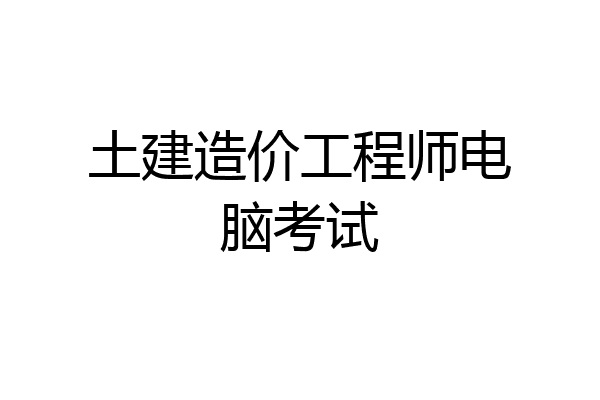 土建造价工程师电脑考试