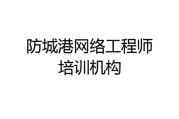 防城港网络工程师培训机构