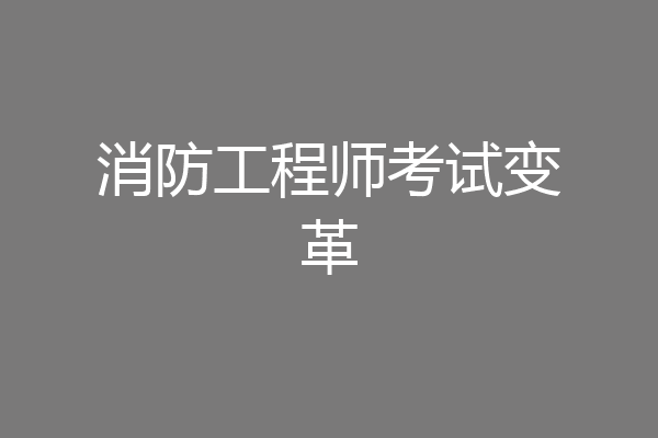 消防工程师考试变革