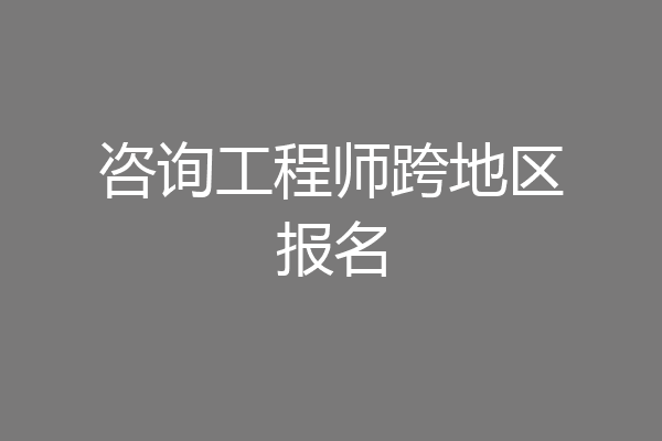 咨询工程师跨地区报名