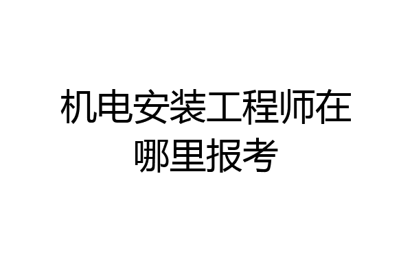 机电安装工程师在哪里报考