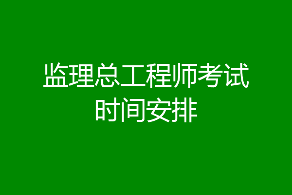 监理总工程师考试时间安排