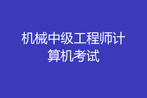 机械中级工程师计算机考试