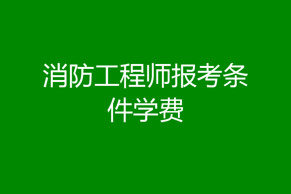 消防工程师报考条件学费