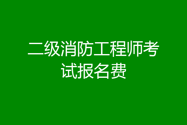 二级消防工程师考试报名费