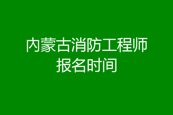 內蒙古消防工程师报名时间