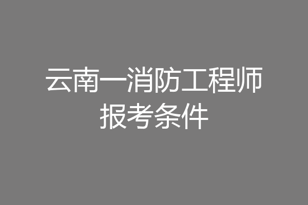 云南一消防工程师报考条件