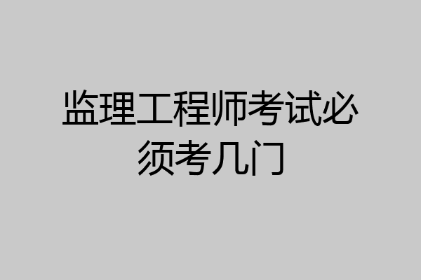 监理工程师考试必须考几门