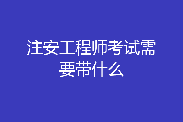 注安工程师考试需要带什么