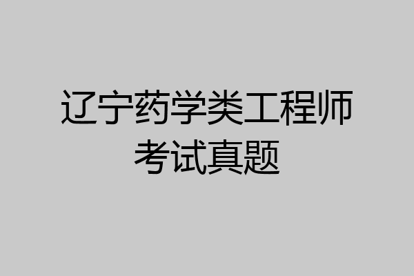 辽宁药学类工程师考试真题