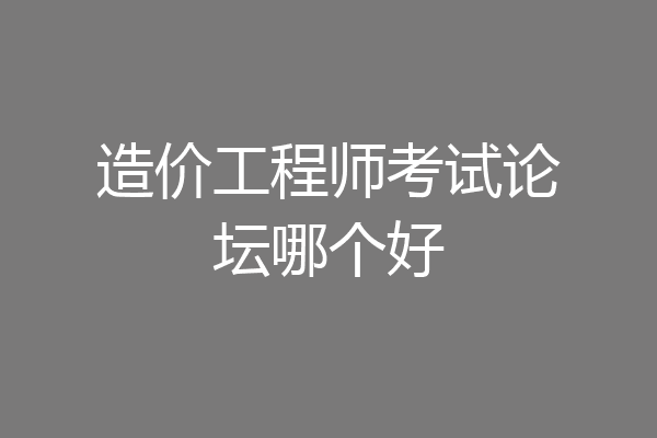 造价工程师考试论坛哪个好