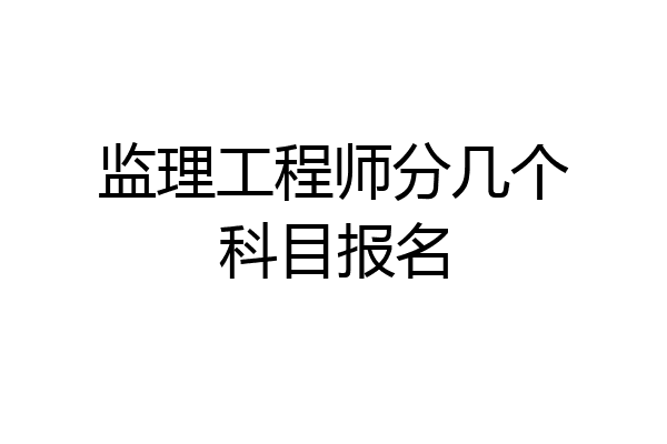 监理工程师分几个科目报名