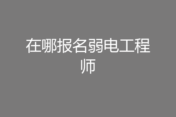 在哪报名弱电工程师