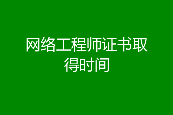 网络工程师证书取得时间