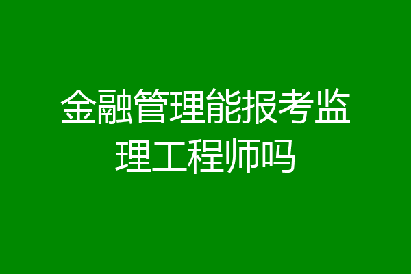 金融管理能报考监理工程师吗