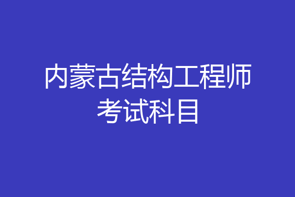 内蒙古结构工程师考试科目