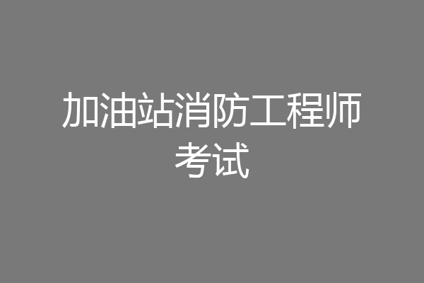 加油站消防工程师考试
