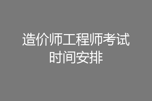 造价师工程师考试时间安排