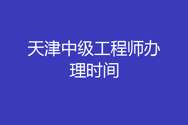 天津中级工程师办理时间