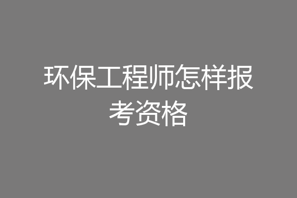 环保工程师怎样报考资格