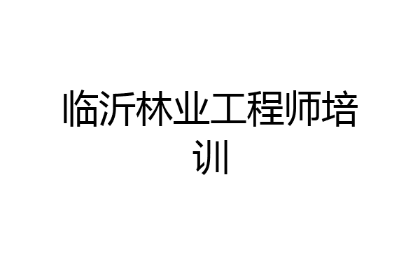临沂林业工程师培训