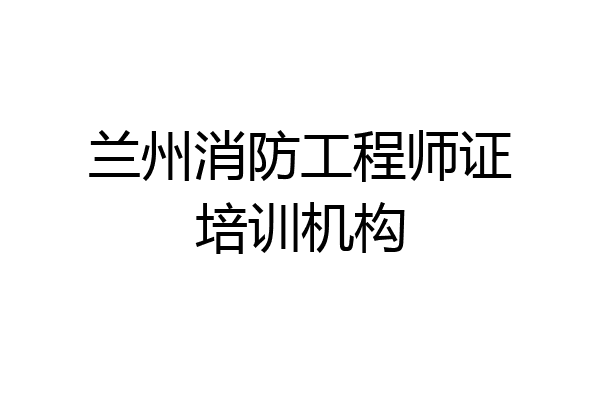 兰州消防工程师证培训机构