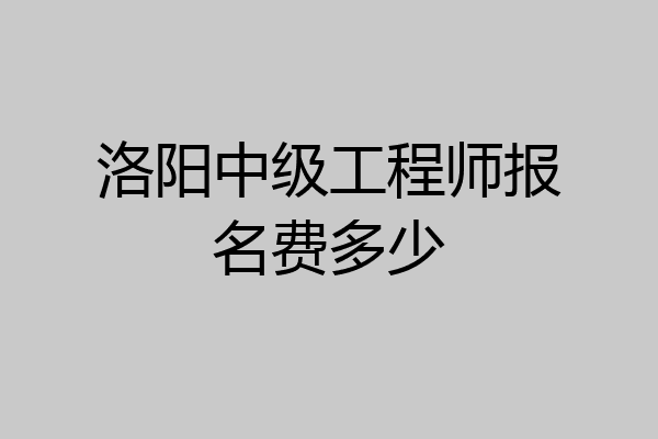 洛阳中级工程师报名费多少