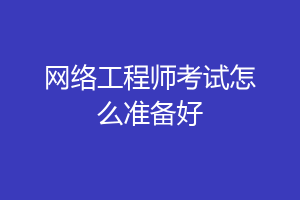 网络工程师考试怎么准备好
